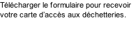 Télécharger le formulaire pour recevoir votre carte d’accès aux déchetteries.
